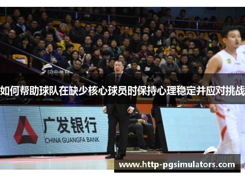如何帮助球队在缺少核心球员时保持心理稳定并应对挑战