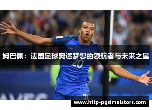 姆巴佩：法国足球奥运梦想的领航者与未来之星
