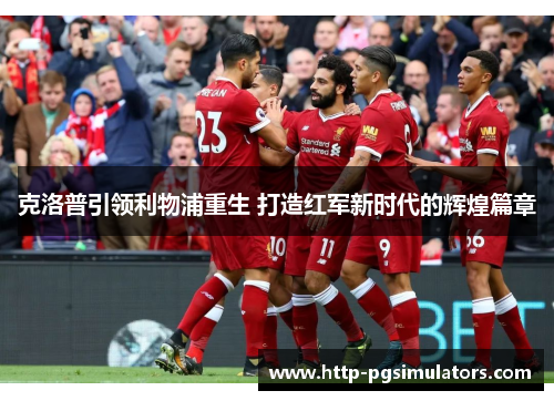 克洛普引领利物浦重生 打造红军新时代的辉煌篇章