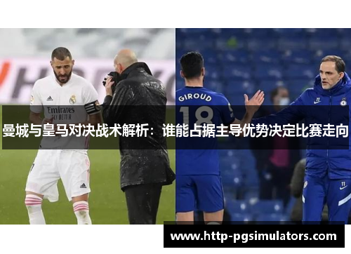 曼城与皇马对决战术解析：谁能占据主导优势决定比赛走向