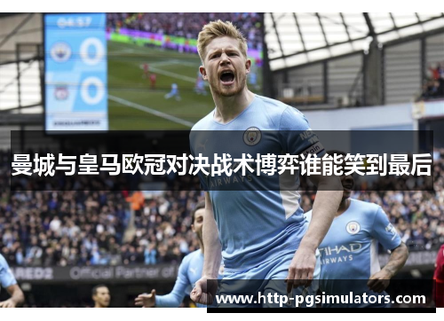 曼城与皇马欧冠对决战术博弈谁能笑到最后