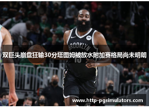 双巨头崩盘狂输30分塔图姆被放水附加赛格局尚未明朗