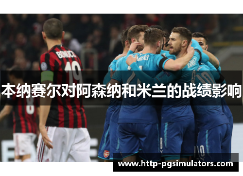本纳赛尔对阿森纳和米兰的战绩影响