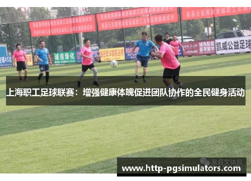 上海职工足球联赛：增强健康体魄促进团队协作的全民健身活动