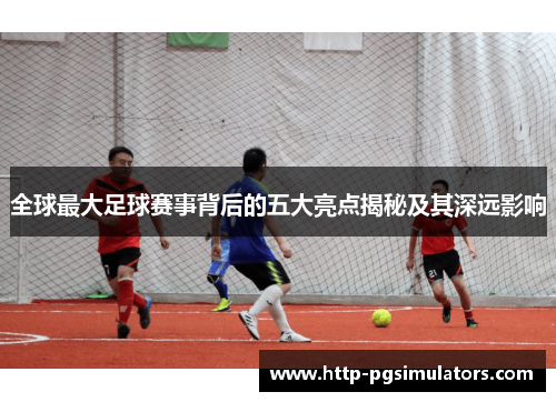 全球最大足球赛事背后的五大亮点揭秘及其深远影响