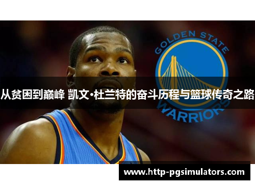 从贫困到巅峰 凯文·杜兰特的奋斗历程与篮球传奇之路