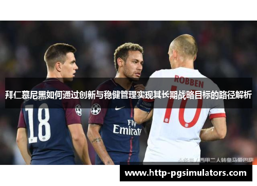 拜仁慕尼黑如何通过创新与稳健管理实现其长期战略目标的路径解析