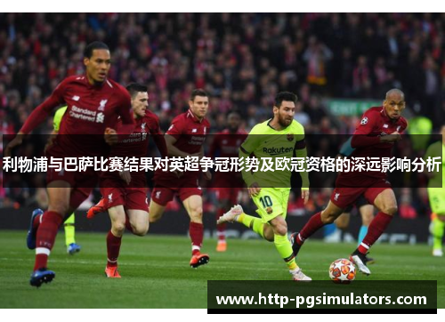 利物浦与巴萨比赛结果对英超争冠形势及欧冠资格的深远影响分析