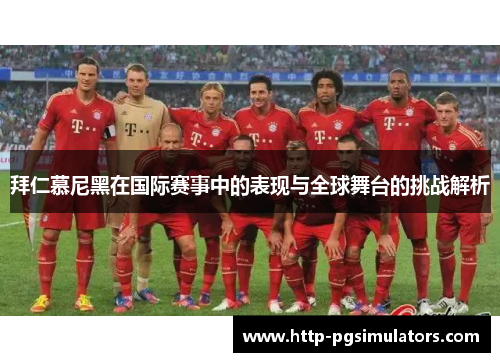 拜仁慕尼黑在国际赛事中的表现与全球舞台的挑战解析
