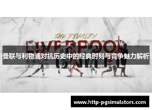 曼联与利物浦对抗历史中的经典时刻与竞争魅力解析