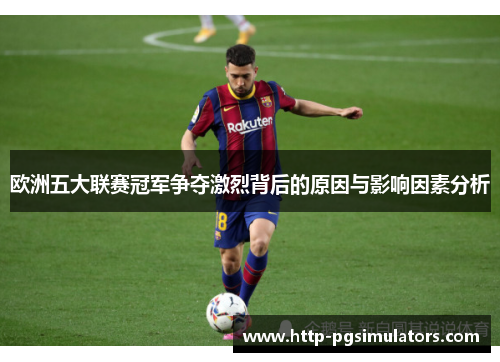 欧洲五大联赛冠军争夺激烈背后的原因与影响因素分析