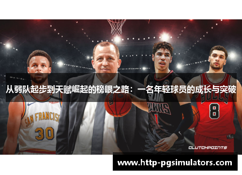 从弱队起步到天赋崛起的榜眼之路：一名年轻球员的成长与突破