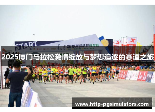 2025厦门马拉松激情绽放与梦想追逐的赛道之旅