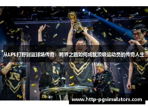 从LPL打野到篮球场传奇：跨界之路如何成就顶级运动员的传奇人生