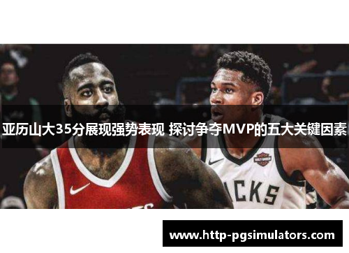 亚历山大35分展现强势表现 探讨争夺MVP的五大关键因素