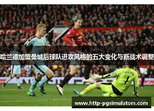 哈兰德加盟曼城后球队进攻风格的五大变化与新战术调整