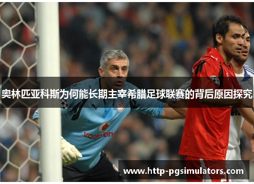 奥林匹亚科斯为何能长期主宰希腊足球联赛的背后原因探究