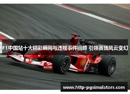 F1中国站十大精彩瞬间与违规事件回顾 引领赛场风云变幻