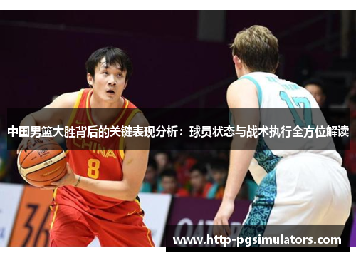 中国男篮大胜背后的关键表现分析：球员状态与战术执行全方位解读