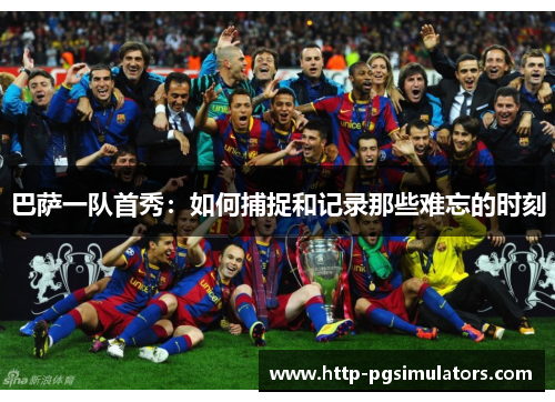巴萨一队首秀：如何捕捉和记录那些难忘的时刻