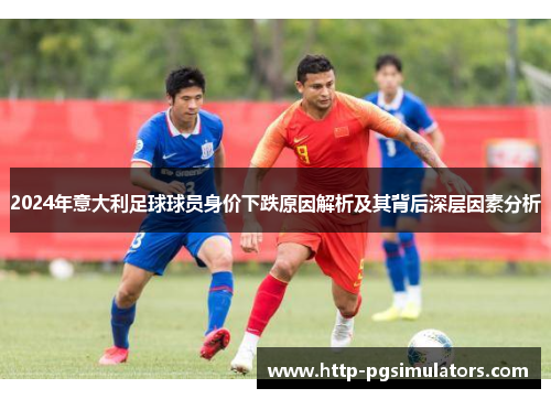 2024年意大利足球球员身价下跌原因解析及其背后深层因素分析