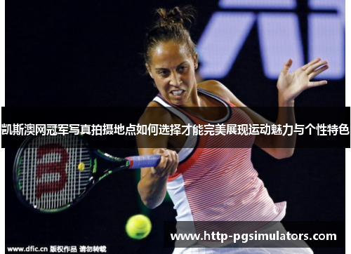 凯斯澳网冠军写真拍摄地点如何选择才能完美展现运动魅力与个性特色