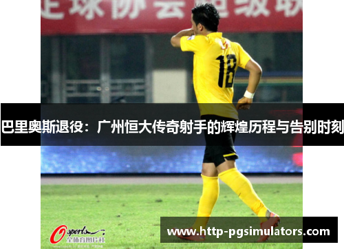 巴里奥斯退役：广州恒大传奇射手的辉煌历程与告别时刻