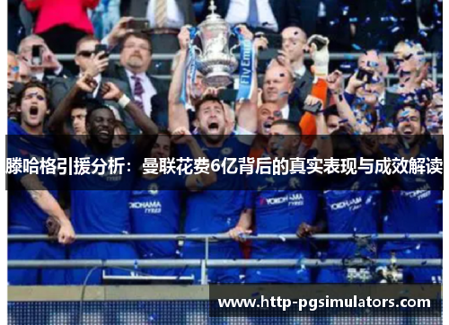 滕哈格引援分析：曼联花费6亿背后的真实表现与成效解读