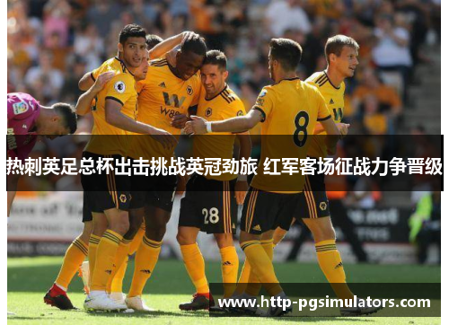 热刺英足总杯出击挑战英冠劲旅 红军客场征战力争晋级