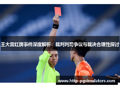 王大雷红牌事件深度解析：裁判判罚争议与裁决合理性探讨