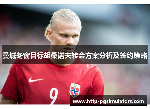 曼城冬窗目标胡桑诺夫转会方案分析及签约策略