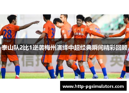 泰山队2比1逆袭梅州演绎中超经典瞬间精彩回顾