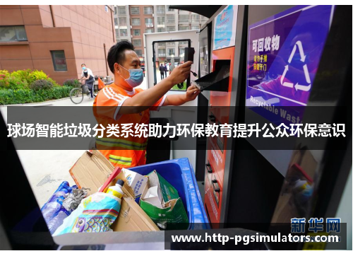 球场智能垃圾分类系统助力环保教育提升公众环保意识