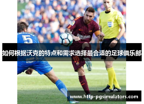 如何根据沃克的特点和需求选择最合适的足球俱乐部