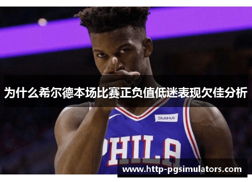为什么希尔德本场比赛正负值低迷表现欠佳分析