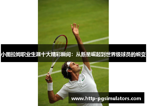 小图拉姆职业生涯十大精彩瞬间：从新星崛起到世界级球员的蜕变