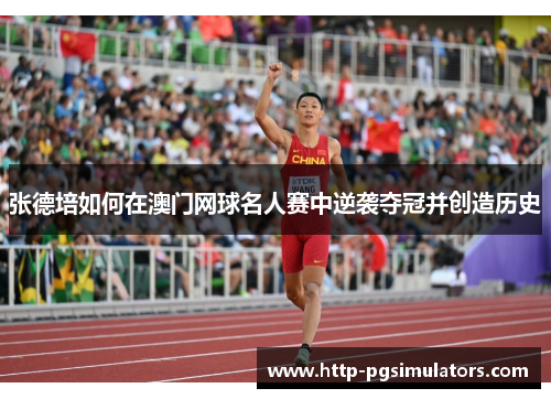 张德培如何在澳门网球名人赛中逆袭夺冠并创造历史