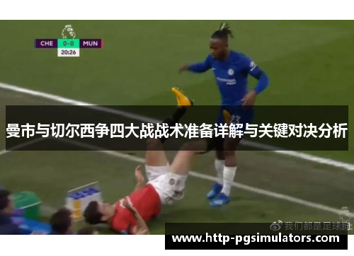 曼市与切尔西争四大战战术准备详解与关键对决分析
