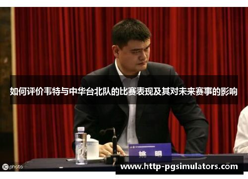 如何评价韦特与中华台北队的比赛表现及其对未来赛事的影响
