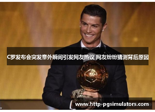 C罗发布会突发意外瞬间引发网友热议 网友纷纷猜测背后原因