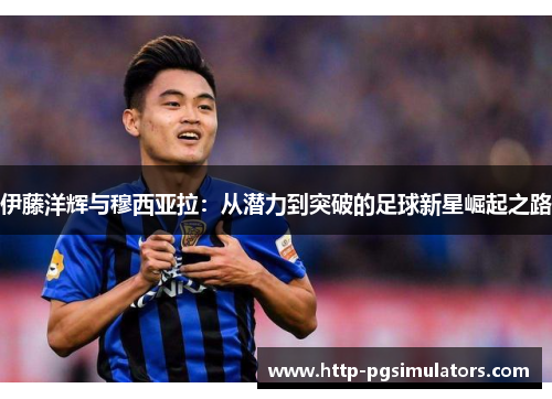 伊藤洋辉与穆西亚拉：从潜力到突破的足球新星崛起之路