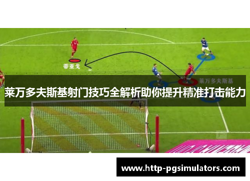 莱万多夫斯基射门技巧全解析助你提升精准打击能力