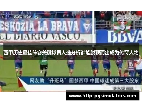 西甲历史最佳阵容关键球员人选分析谁能脱颖而出成为传奇人物