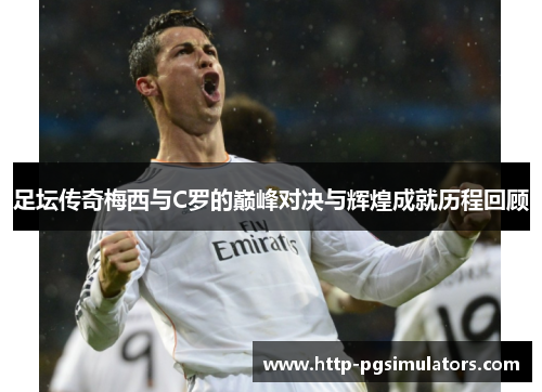 足坛传奇梅西与C罗的巅峰对决与辉煌成就历程回顾