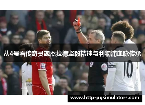 从4号看传奇灵魂杰拉德坚毅精神与利物浦血脉传承