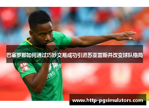 巴塞罗那如何通过巧妙交易成功引进苏亚雷斯并改变球队格局