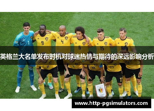 英格兰大名单发布时机对球迷热情与期待的深远影响分析